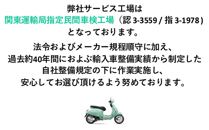 弊社サービス工場は
関東運輸局指定民間車検工場(認 3-3559 / 指 3-1978 )
となっております。
法令およびメーカー規程順守に加え、
過去約40年間におよぶ輸入車整備実績から制定した
自社整備規定の下に作業実施し、
安心してお選び頂けるよう努めております。